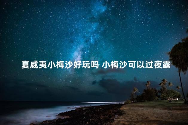 夏威夷小梅沙好玩吗 小梅沙可以过夜露营吗